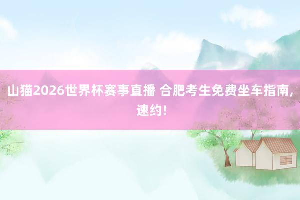 山猫2026世界杯赛事直播 合肥考生免费坐车指南, 速约!