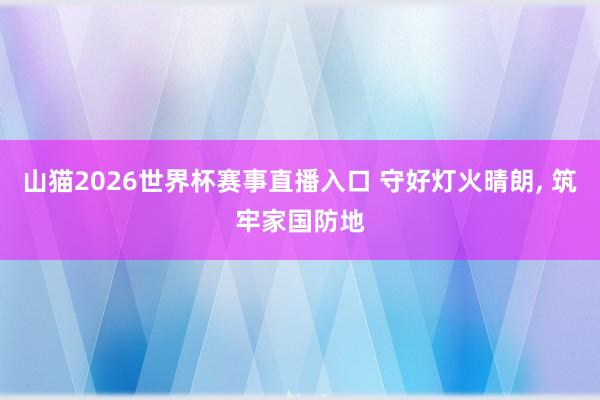 山猫2026世界杯赛事直播入口 守好灯火晴朗, 筑牢家国防地