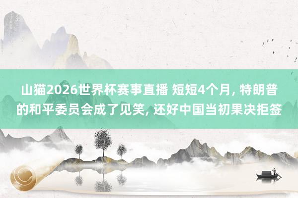 山猫2026世界杯赛事直播 短短4个月, 特朗普的和平委员会成了见笑, 还好中国当初果决拒签
