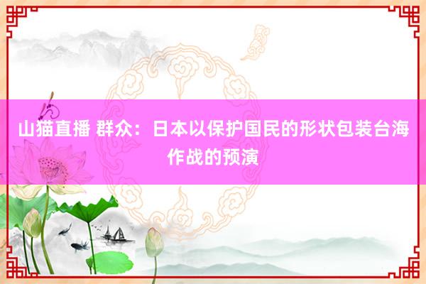 山猫直播 群众：日本以保护国民的形状包装台海作战的预演