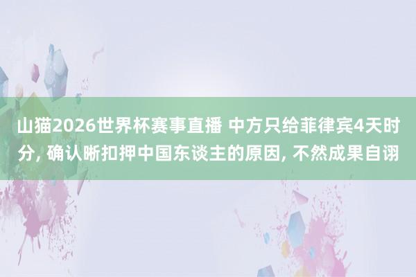 山猫2026世界杯赛事直播 中方只给菲律宾4天时分, 确认晰扣押中国东谈主的原因, 不然成果自诩