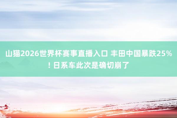山猫2026世界杯赛事直播入口 丰田中国暴跌25%! 日系车此次是确切崩了