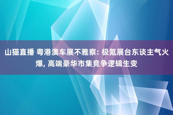 山猫直播 粤港澳车展不雅察: 极氪展台东谈主气火爆, 高端豪华市集竞争逻辑生变