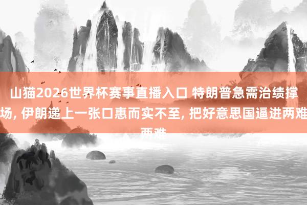 山猫2026世界杯赛事直播入口 特朗普急需治绩撑场, 伊朗递上一张口惠而实不至, 把好意思国逼进两难