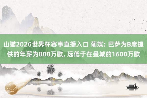 山猫2026世界杯赛事直播入口 葡媒: 巴萨为B席提供的年薪为800万欧, 远低于在曼城的1600万欧