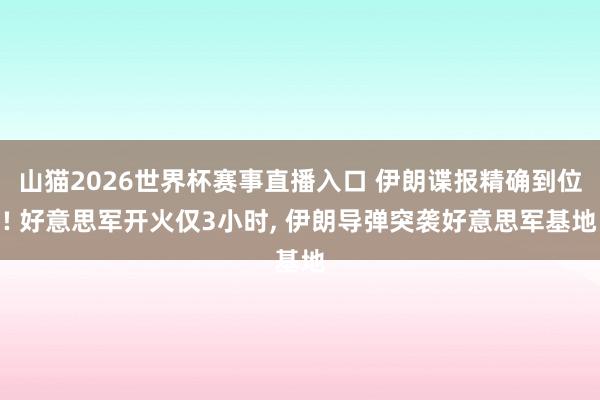 山猫2026世界杯赛事直播入口 伊朗谍报精确到位! 好意思军开火仅3小时, 伊朗导弹突袭好意思军基地