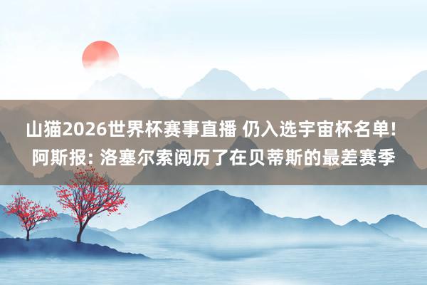 山猫2026世界杯赛事直播 仍入选宇宙杯名单! 阿斯报: 洛塞尔索阅历了在贝蒂斯的最差赛季
