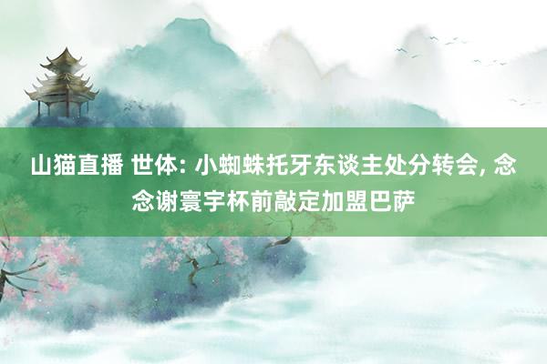 山猫直播 世体: 小蜘蛛托牙东谈主处分转会, 念念谢寰宇杯前敲定加盟巴萨