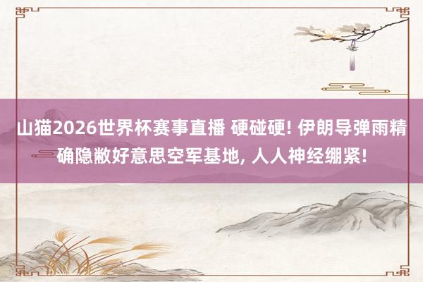 山猫2026世界杯赛事直播 硬碰硬! 伊朗导弹雨精确隐敝好意思空军基地, 人人神经绷紧!