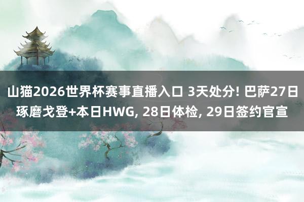 山猫2026世界杯赛事直播入口 3天处分! 巴萨27日琢磨戈登+本日HWG, 28日体检, 29日签约官宣