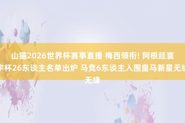 山猫2026世界杯赛事直播 梅西领衔! 阿根廷寰宇杯26东谈主名单出炉 马竞6东谈主入围皇马新星无缘