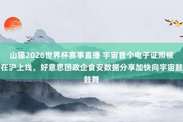 山猫2026世界杯赛事直播 宇宙首个电子证照核验在沪上线，好意思团政企食安数据分享加快向宇宙鼓舞