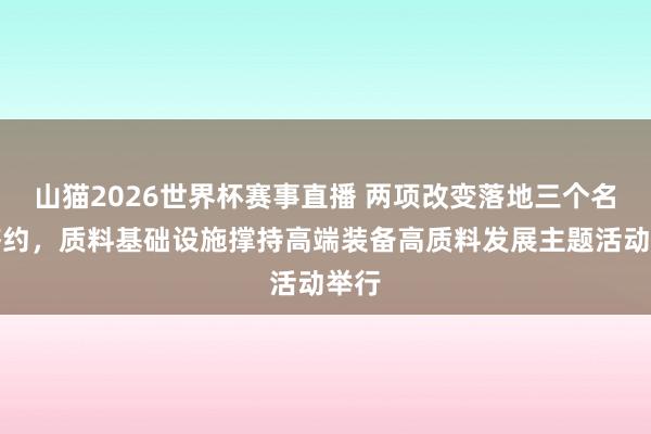 山猫2026世界杯赛事直播 两项改变落地三个名堂签约，质料基础设施撑持高端装备高质料发展主题活动举行
