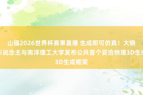 山猫2026世界杯赛事直播 生成即可仿真！大晓机器东说念主与南洋理工大学发布公共首个妥洽物理3D生成框架