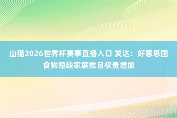 山猫2026世界杯赛事直播入口 发达：好意思国食物短缺家庭数目权贵增加