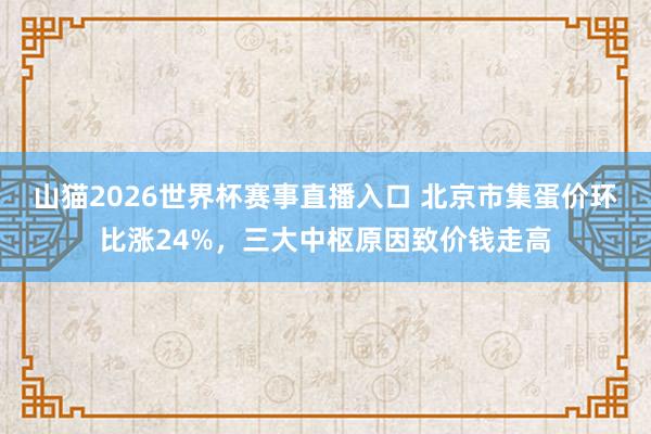 山猫2026世界杯赛事直播入口 北京市集蛋价环比涨24%，三大中枢原因致价钱走高
