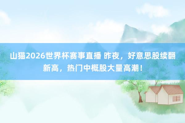 山猫2026世界杯赛事直播 昨夜，好意思股续翻新高，热门中概股大量高潮！