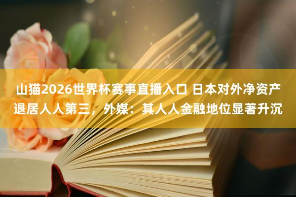 山猫2026世界杯赛事直播入口 日本对外净资产退居人人第三，外媒：其人人金融地位显著升沉