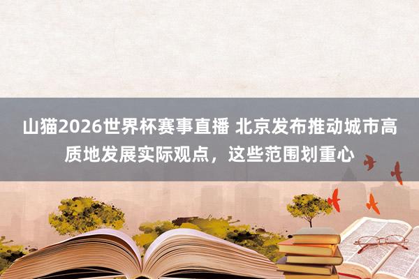 山猫2026世界杯赛事直播 北京发布推动城市高质地发展实际观点，这些范围划重心