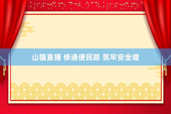 山猫直播 修通便民路 筑牢安全堤