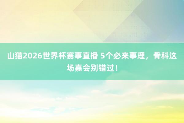 山猫2026世界杯赛事直播 5个必来事理，骨科这场嘉会别错过！