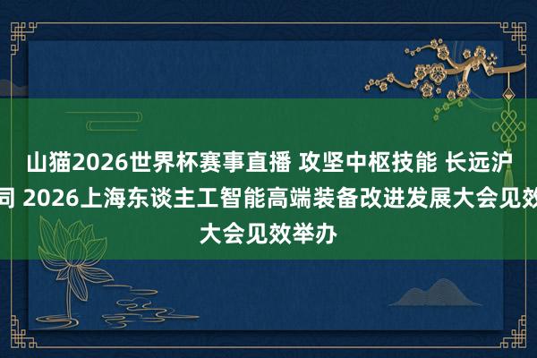 山猫2026世界杯赛事直播 攻坚中枢技能 长远沪鲁协同 2026上海东谈主工智能高端装备改进发展大会见效举办
