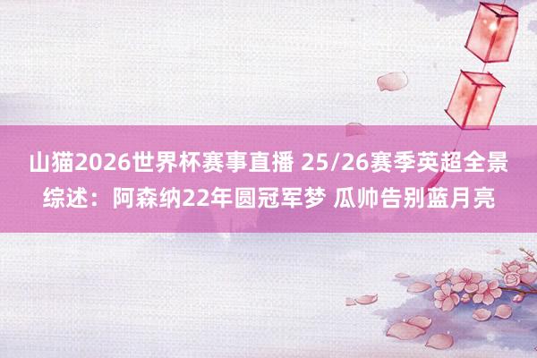 山猫2026世界杯赛事直播 25/26赛季英超全景综述：阿森纳22年圆冠军梦 瓜帅告别蓝月亮