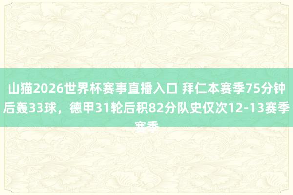 山猫2026世界杯赛事直播入口 拜仁本赛季75分钟后轰33球，德甲31轮后积82分队史仅次12-13赛季