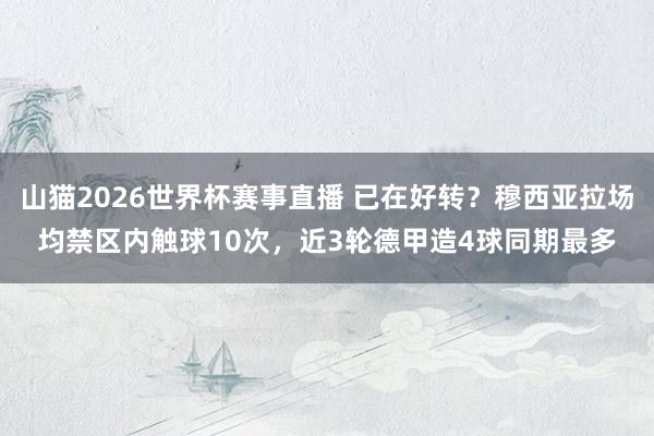 山猫2026世界杯赛事直播 已在好转？穆西亚拉场均禁区内触球10次，近3轮德甲造4球同期最多