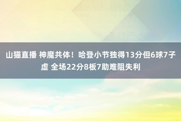 山猫直播 神魔共体！哈登小节独得13分但6球7子虚 全场22分8板7助难阻失利