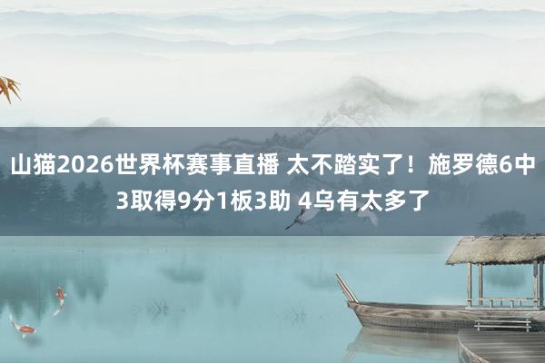 山猫2026世界杯赛事直播 太不踏实了！施罗德6中3取得9分1板3助 4乌有太多了
