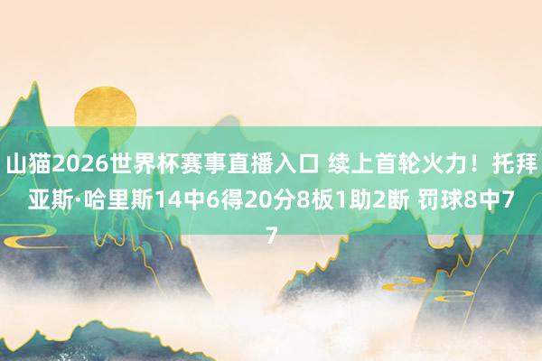 山猫2026世界杯赛事直播入口 续上首轮火力！托拜亚斯·哈里斯14中6得20分8板1助2断 罚球8中7