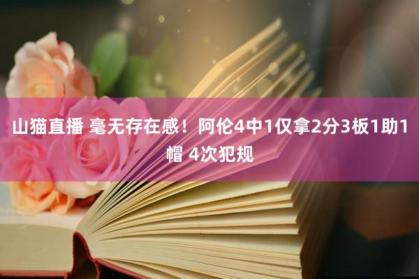 山猫直播 毫无存在感！阿伦4中1仅拿2分3板1助1帽 4次犯规