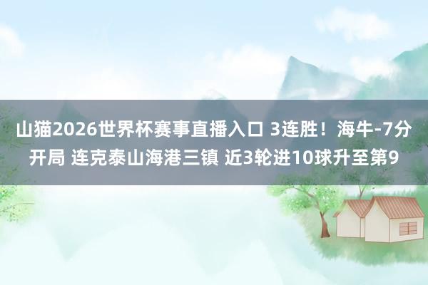 山猫2026世界杯赛事直播入口 3连胜！海牛-7分开局 连克泰山海港三镇 近3轮进10球升至第9