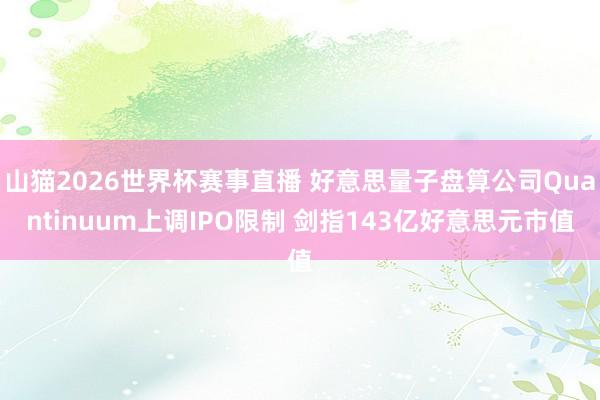 山猫2026世界杯赛事直播 好意思量子盘算公司Quantinuum上调IPO限制 剑指143亿好意思元市值