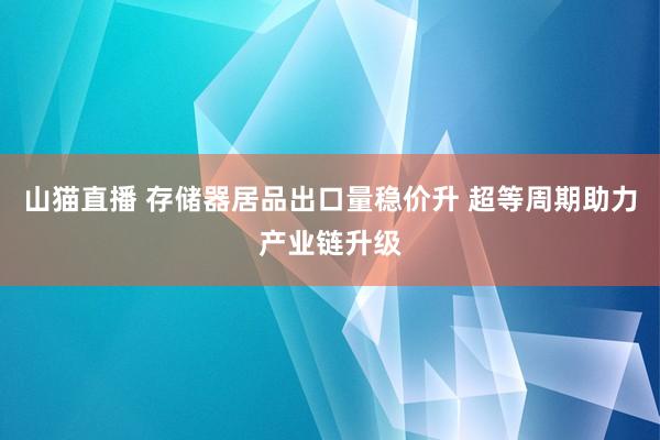 山猫直播 存储器居品出口量稳价升 超等周期助力产业链升级