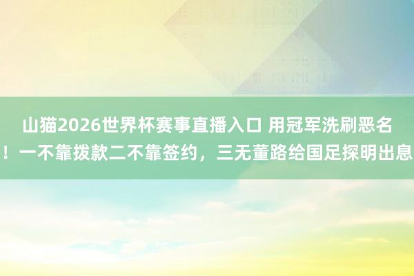 山猫2026世界杯赛事直播入口 用冠军洗刷恶名！一不靠拨款二不靠签约，三无董路给国足探明出息