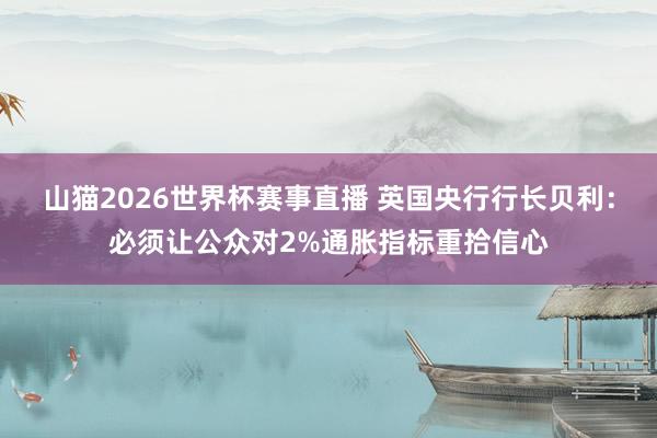 山猫2026世界杯赛事直播 英国央行行长贝利：必须让公众对2