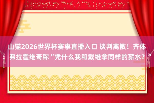山猫2026世界杯赛事直播入口 谈判离散！齐体：弗拉霍维奇称“凭什么我和戴维拿同样的薪水？”