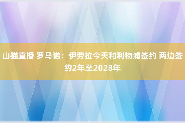 山猫直播 罗马诺：伊劳拉今天和利物浦签约 两边签约2年至2028年