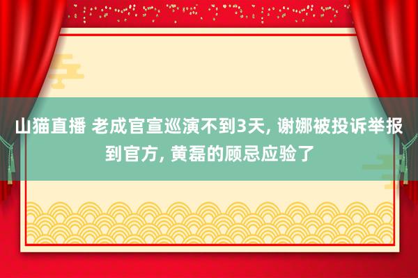 山猫直播 老成官宣巡演不到3天, 谢娜被投诉举报到官方, 黄磊的顾忌应验了