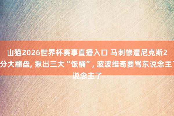 山猫2026世界杯赛事直播入口 马刺惨遭尼克斯29分大翻盘, 揪出三大“饭桶”, 波波维奇要骂东说念主了