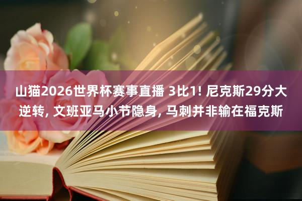 山猫2026世界杯赛事直播 3比1! 尼克斯29分大逆转， 文班亚马小节隐身， 马刺并非输在福克斯