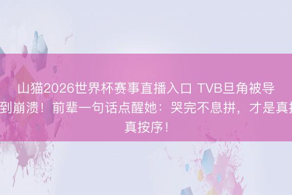 山猫2026世界杯赛事直播入口 TVB旦角被导演骂到崩溃！前辈一句话点醒她：哭完不息拼，才是真按序！