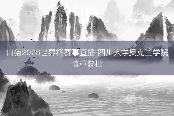 山猫2026世界杯赛事直播 四川大学奥克兰学院慎重获批