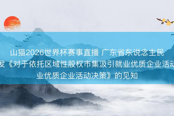山猫2026世界杯赛事直播 广东省东说念主民政府办公厅印发《对于依托区域性股权市集汲引就业优质企业活动决策》的见知