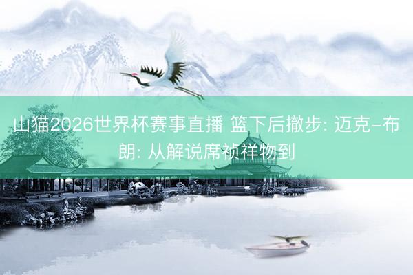山猫2026世界杯赛事直播 篮下后撤步: 迈克-布朗: 从解说席祯祥物到