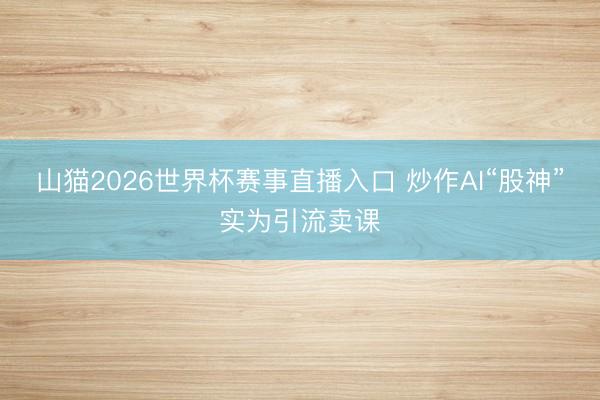 山猫2026世界杯赛事直播入口 炒作AI“股神”实为引流卖课