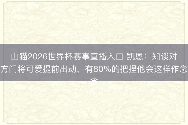 山猫2026世界杯赛事直播入口 凯恩:知谈对方门将可爱提前出动,有80%的把捏他会这样作念